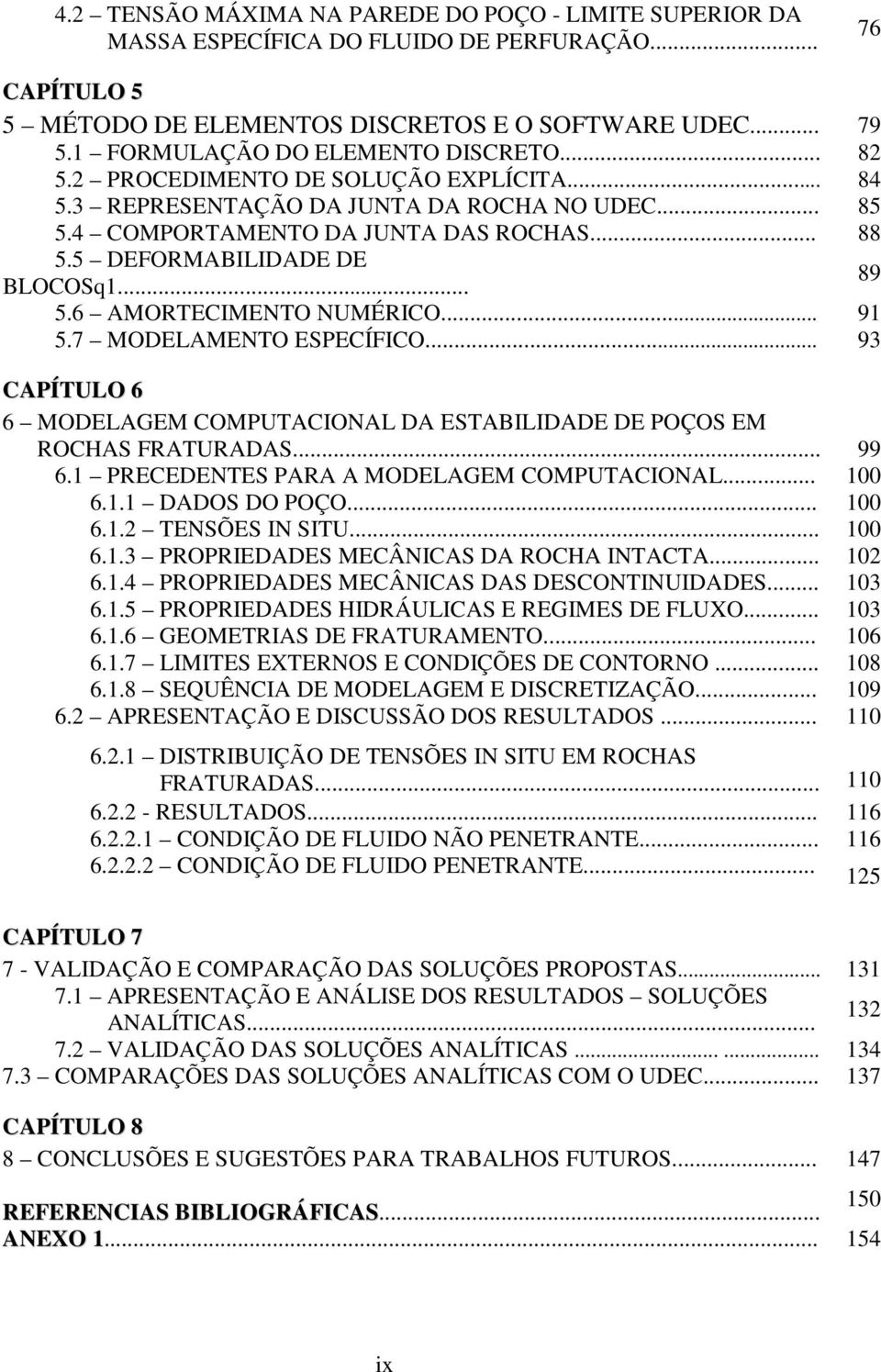 MODELAMENTO ESPECÍFICO 93 CAPÍTULO 6 6 MODELAGEM COMPUTACIONAL DA ESTABILIDADE DE POÇOS EM ROCHAS FRATURADAS 99 6 PRECEDENTES PARA A MODELAGEM COMPUTACIONAL 00 6 DADOS DO POÇO 00 6 TENSÕES IN SITU 00