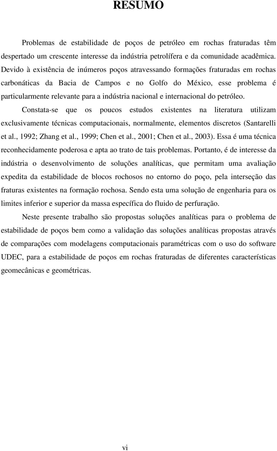 poucos estudos existentes na liteatua utilizam exclusivamente técnicas computacionais, nomalmente, elementos discetos (Santaelli et al, 99; Zhang et al, 999; Chen et al, 00; Chen et al, 003) Essa é