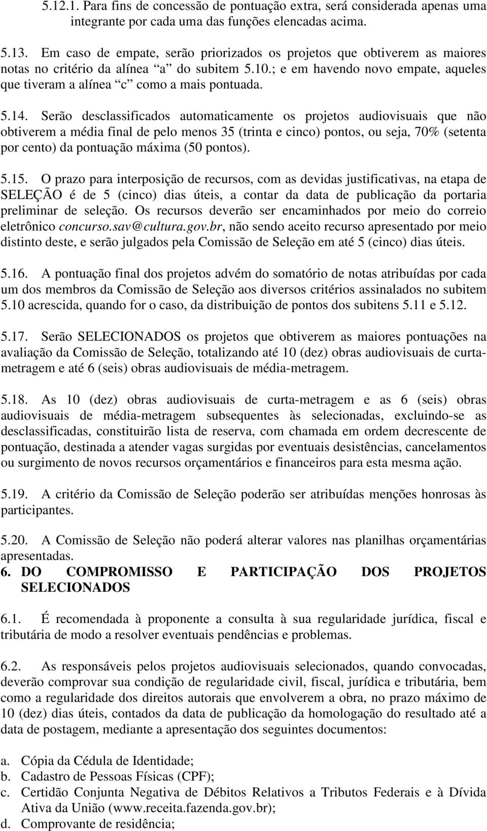 5.14. Serão desclassificados automaticamente os projetos audiovisuais que não obtiverem a média final de pelo menos 35 (trinta e cinco) pontos, ou seja, 70% (setenta por cento) da pontuação máxima