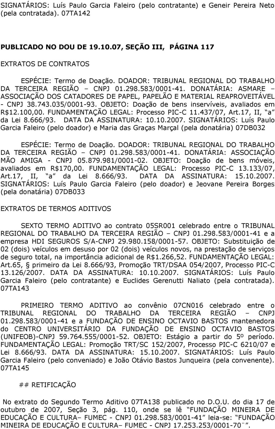 OBJETO: Doação de bens inservíveis, avaliados em R$12.100,00. FUNDAMENTAÇÃO LEGAL: Processo PIC-C 11.437/07, Art.17, II, a da Lei 8.666/93. DATA DA ASSINATURA: 10.10.2007.