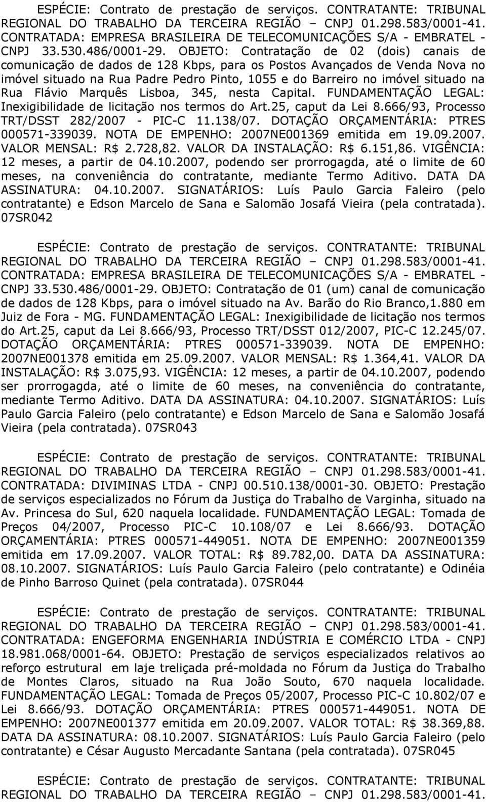 Rua Flávio Marquês Lisboa, 345, nesta Capital. FUNDAMENTAÇÃO LEGAL: Inexigibilidade de licitação nos termos do Art.25, caput da Lei 8.666/93, Processo TRT/DSST 282/2007 - PIC-C 11.138/07.