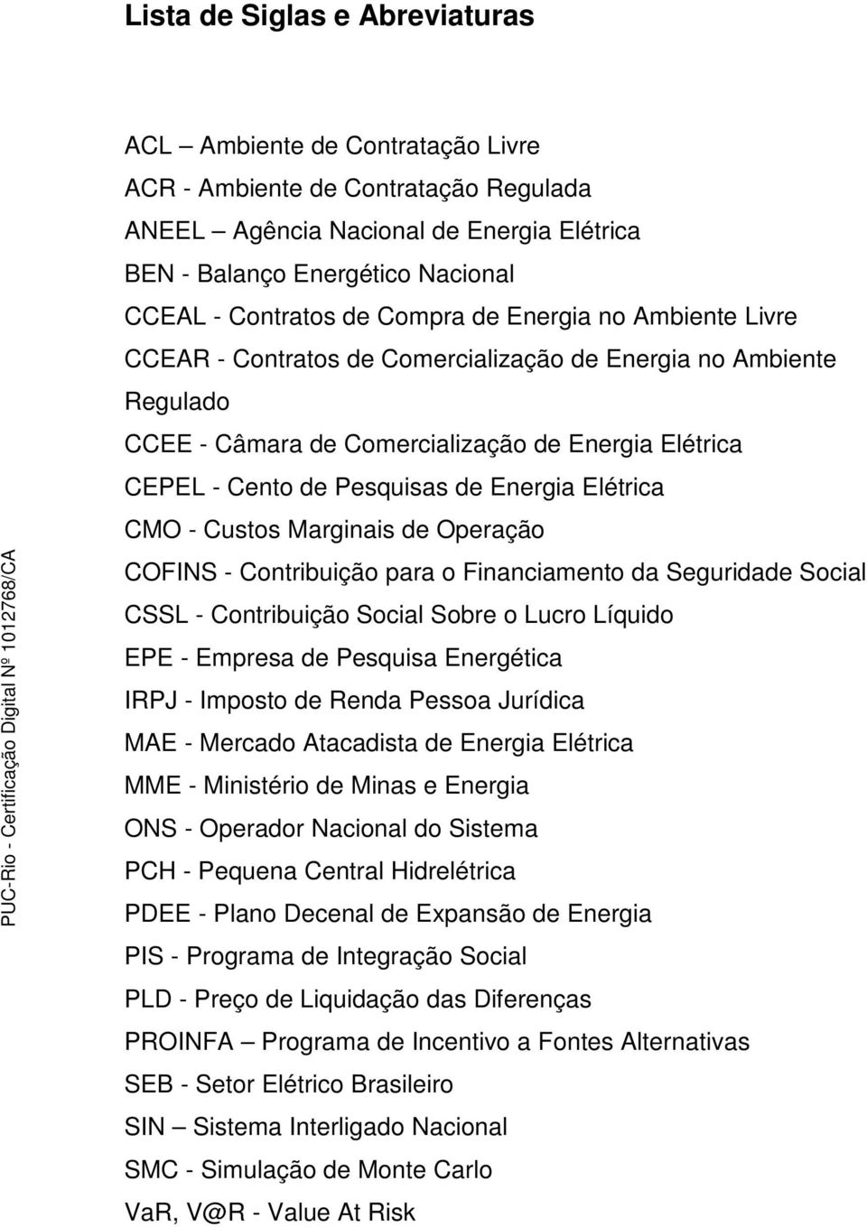 Elétrica CMO - Custos Marginais de Operação COFINS - Contribuição para o Financiamento da Seguridade Social CSSL - Contribuição Social Sobre o Lucro Líquido EPE - Empresa de Pesquisa Energética IRPJ