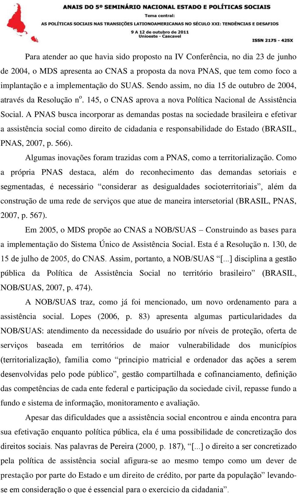 A PNAS busca incorporar as demandas postas na sociedade brasileira e efetivar a assistência social como direito de cidadania e responsabilidade do Estado (BRASIL, PNAS, 2007, p. 566).