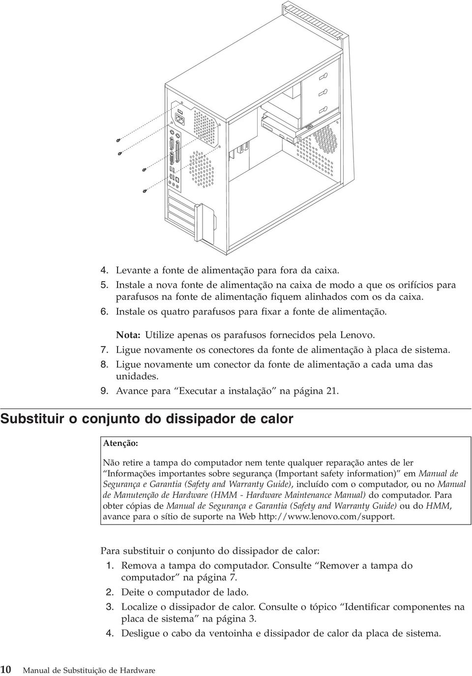 Instale os quatro parafusos para fixar a fonte de alimentação. Nota: Utilize apenas os parafusos fornecidos pela Lenovo. 7. Ligue novamente os conectores da fonte de alimentação à placa de sistema. 8.