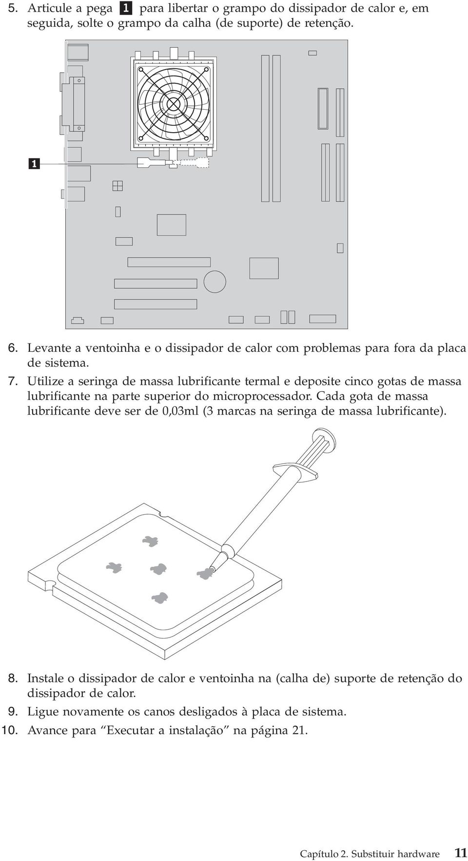 Utilize a seringa de massa lubrificante termal e deposite cinco gotas de massa lubrificante na parte superior do microprocessador.