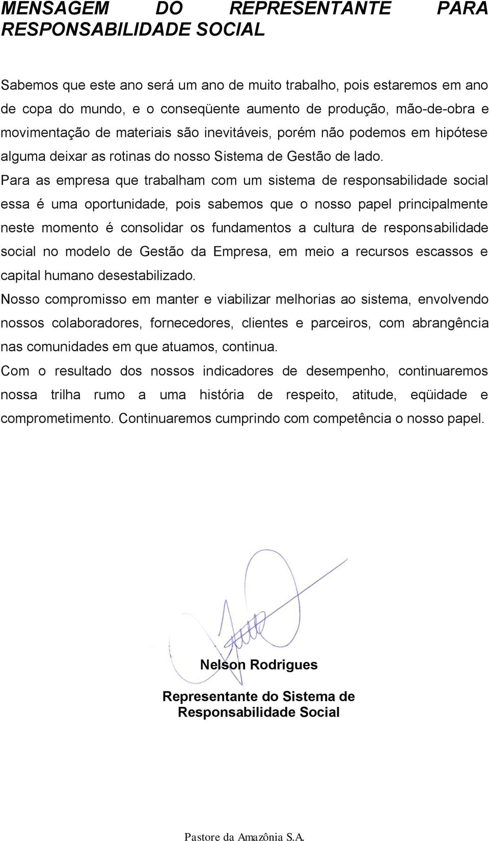 Para as empresa que trabalham com um sistema de responsabilidade social essa é uma oportunidade, pois sabemos que o nosso papel principalmente neste momento é consolidar os fundamentos a cultura de