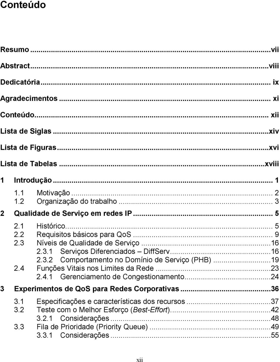 ..16 2.3.2 Comportamento no Domínio de Serviço (PHB)...19 2.4 Funções Vitais nos Limites da Rede...23 2.4.1 Gerenciamento de Congestionamento...24 3 Experimentos de QoS para Redes Corporativas...36 3.