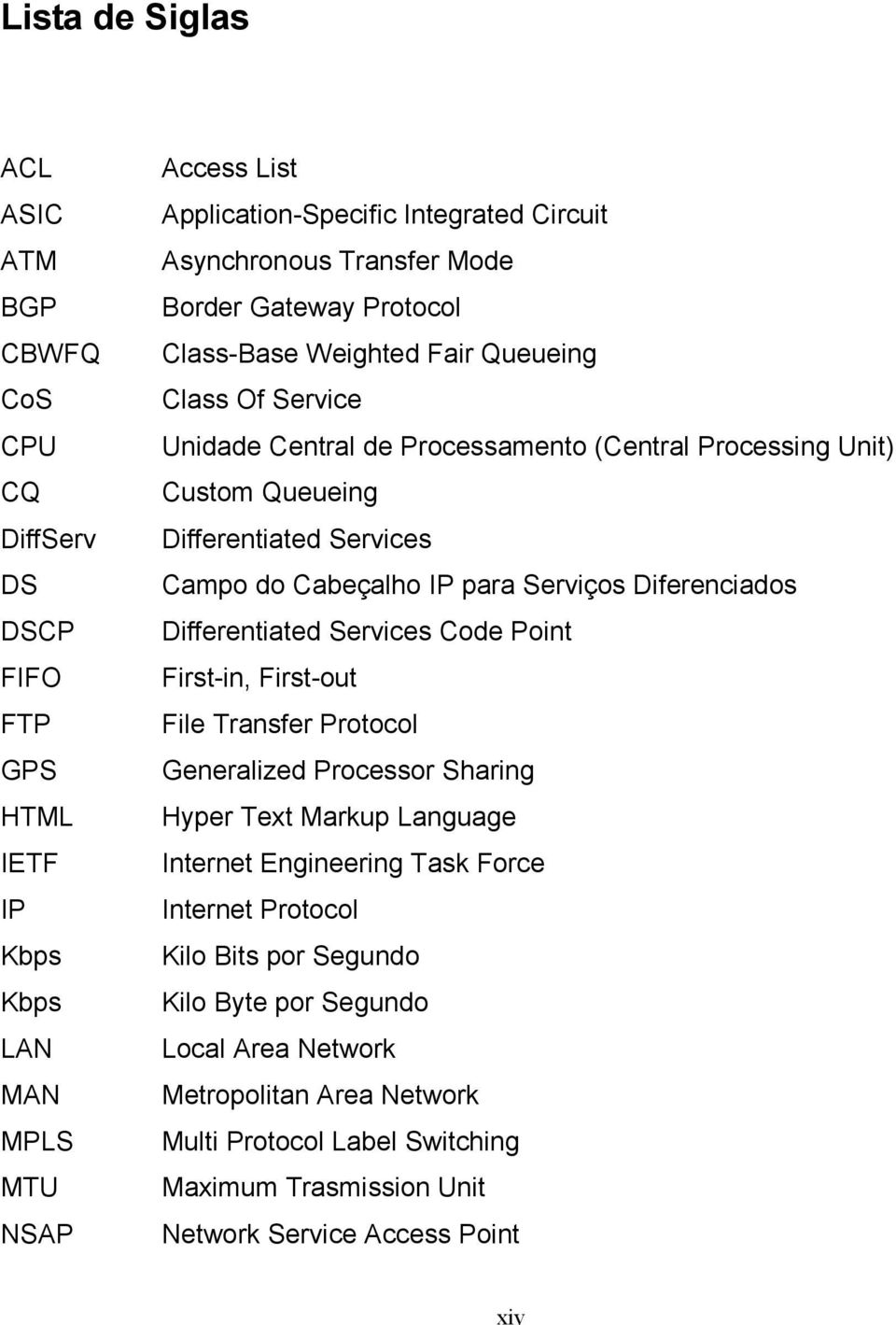 Cabeçalho IP para Serviços Diferenciados Differentiated Services Code Point First-in, First-out File Transfer Protocol Generalized Processor Sharing Hyper Text Markup Language Internet Engineering