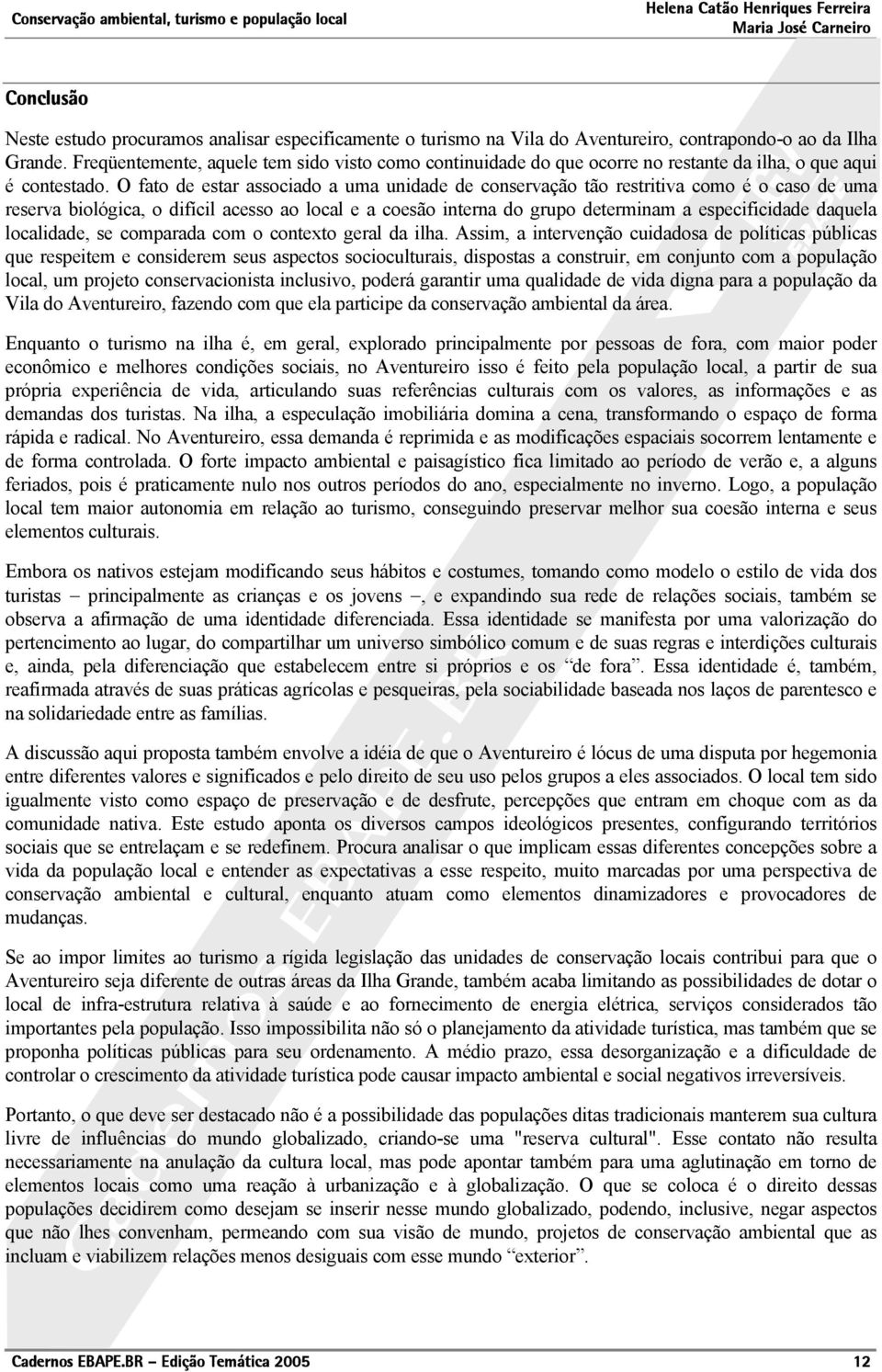 O fato de estar associado a uma unidade de conservação tão restritiva como é o caso de uma reserva biológica, o difícil acesso ao local e a coesão interna do grupo determinam a especificidade daquela