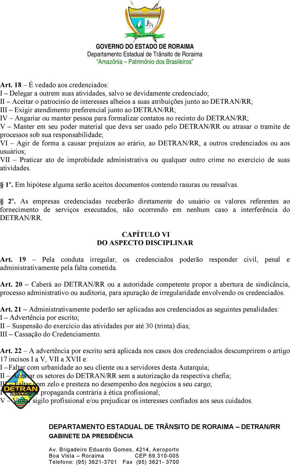 atrasar o tramite de processos sob sua responsabilidade; VI Agir de forma a causar prejuízos ao erário, ao DETRAN/RR, a outros credenciados ou aos usuários; VII Praticar ato de improbidade