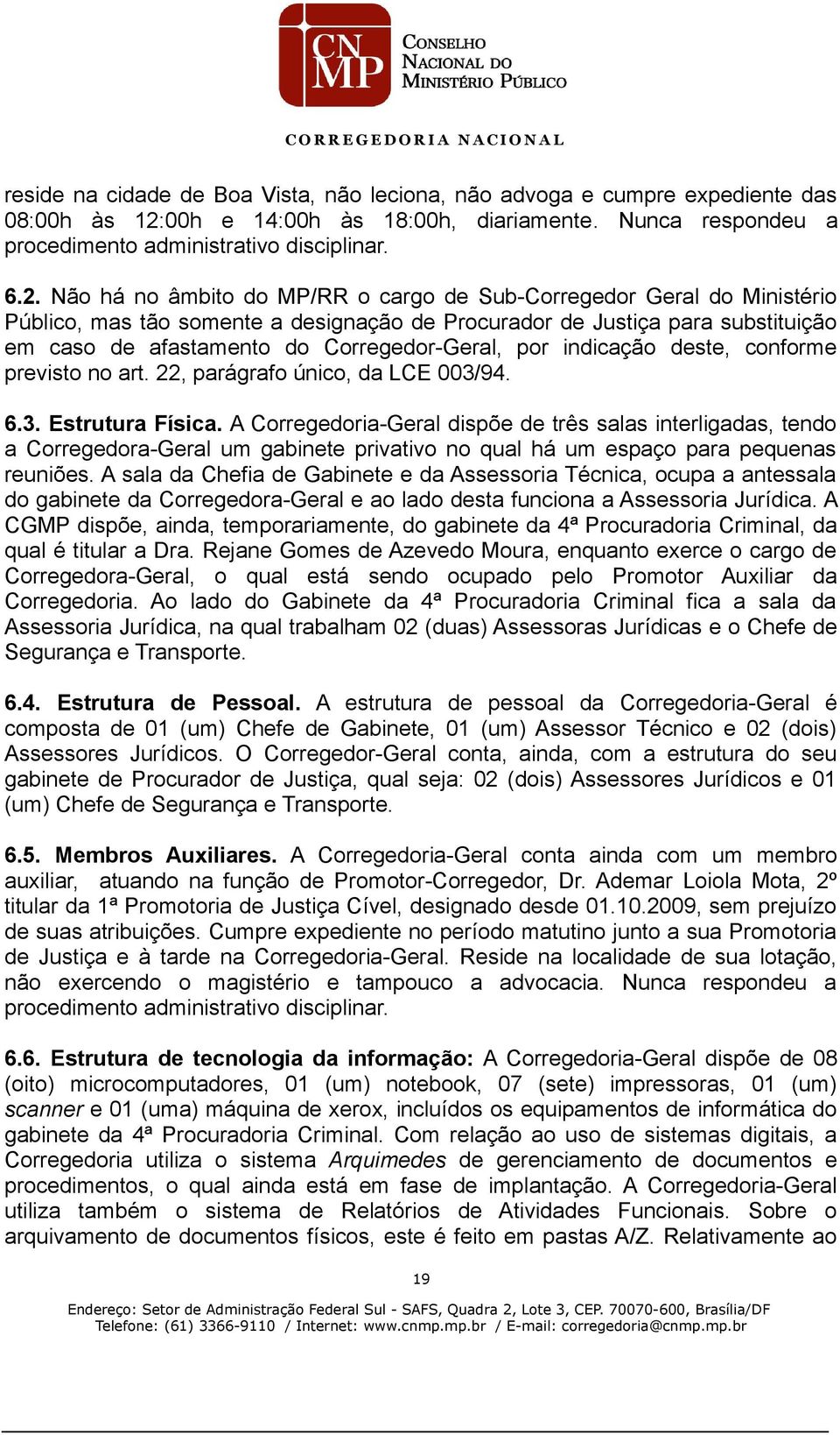 há no âmbito do MP/RR o cargo de SubCorregedor Geral do Ministério Público, mas tão somente a designação de Procurador de Justiça para substituição em caso de afastamento do CorregedorGeral, por