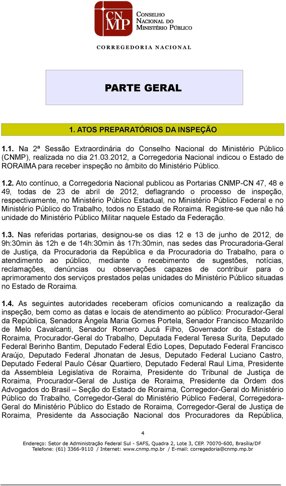 todas de 23 de abril de 2012, deflagrando o processo de inspeção, respectivamente, no Ministério Público Estadual, no Ministério Público Federal e no Ministério Público do Trabalho, todos no Estado