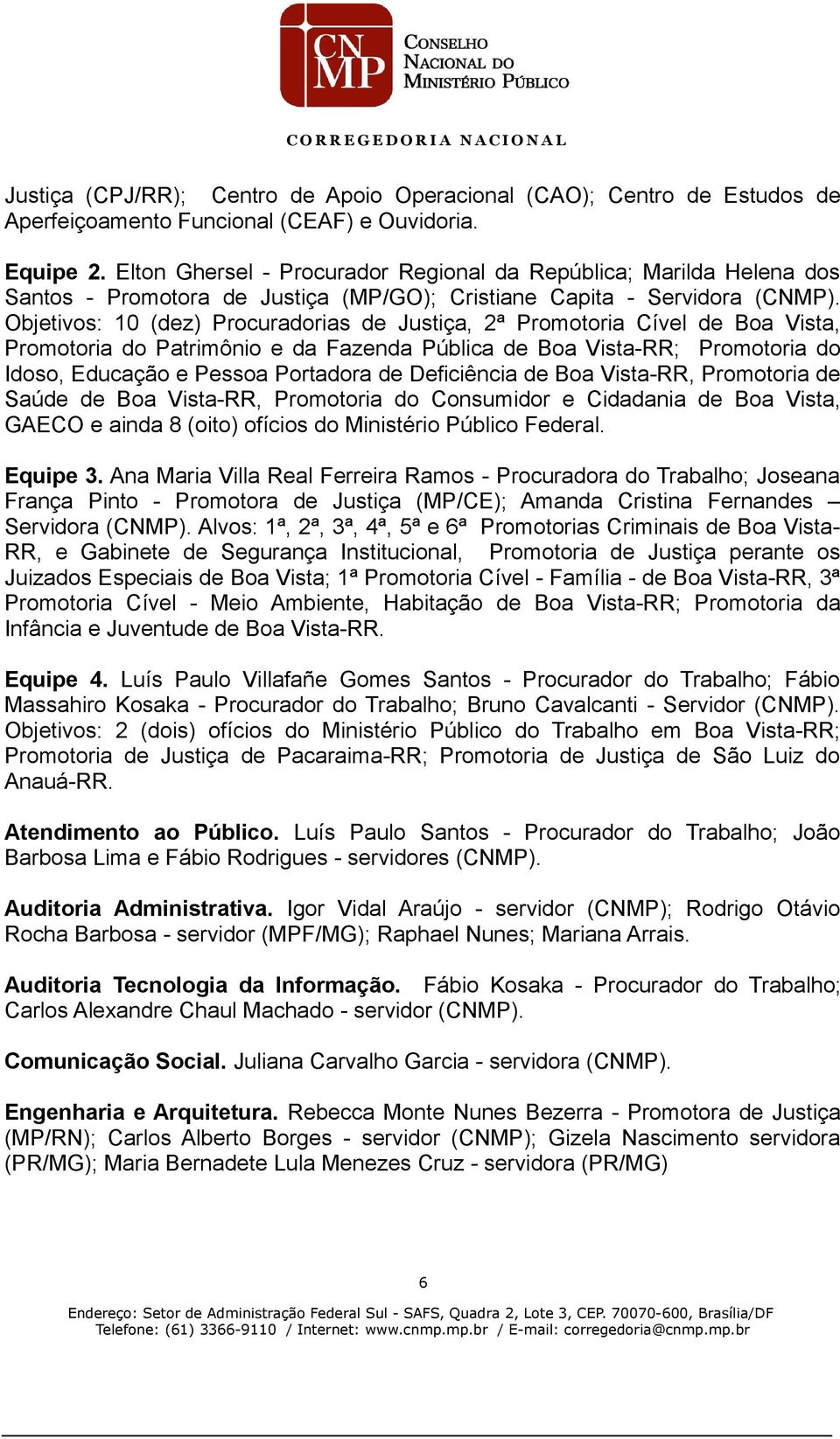 Objetivos: 10 (dez) Procuradorias de Justiça, 2ª Promotoria Cível de Boa Vista, Promotoria do Patrimônio e da Fazenda Pública de Boa VistaRR; Promotoria do Idoso, Educação e Pessoa Portadora de