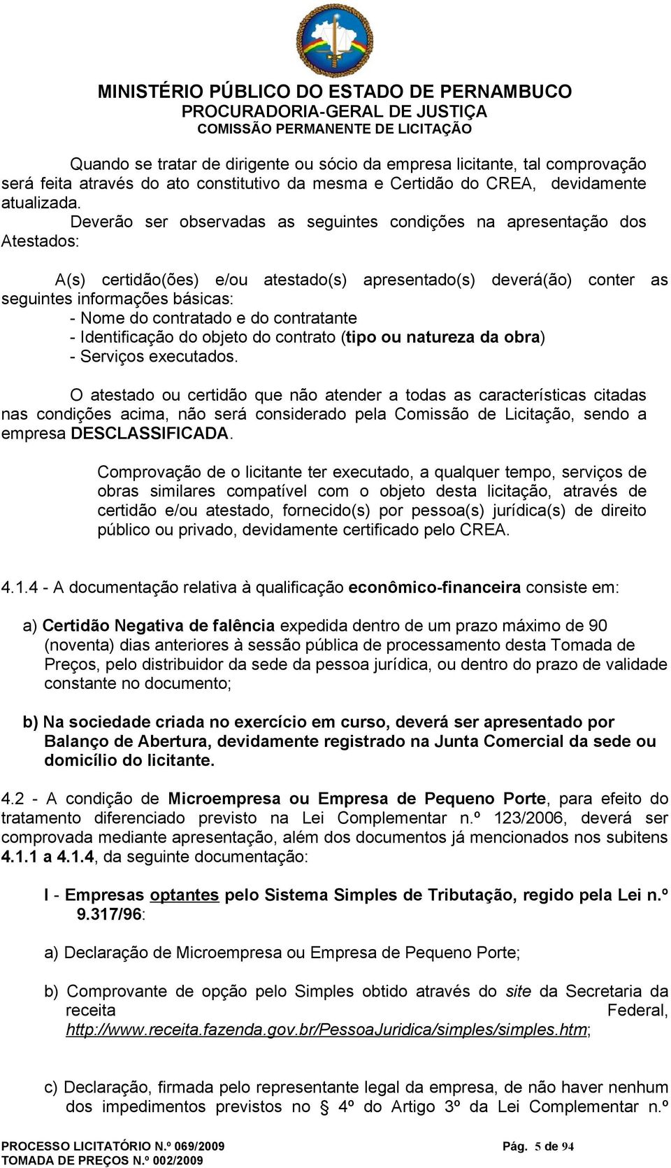 Deverão ser observadas as seguintes condições na apresentação dos Atestados: A(s) certidão(ões) e/ou atestado(s) apresentado(s) deverá(ão) conter as seguintes informações básicas: - Nome do