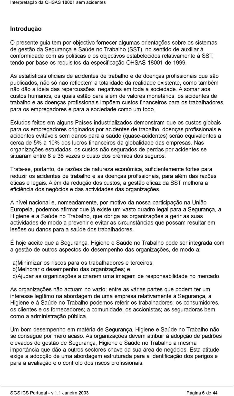 As estatísticas oficiais de acidentes de trabalho e de doenças profissionais que são publicados, não só não reflectem a totalidade da realidade existente, como também não dão a ideia das repercussões