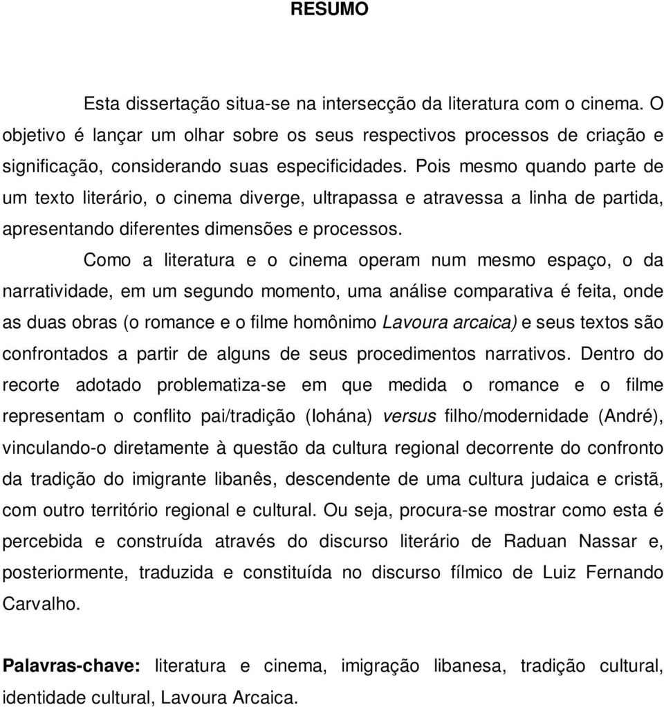 Pois mesmo quando parte de um texto literário, o cinema diverge, ultrapassa e atravessa a linha de partida, apresentando diferentes dimensões e processos.