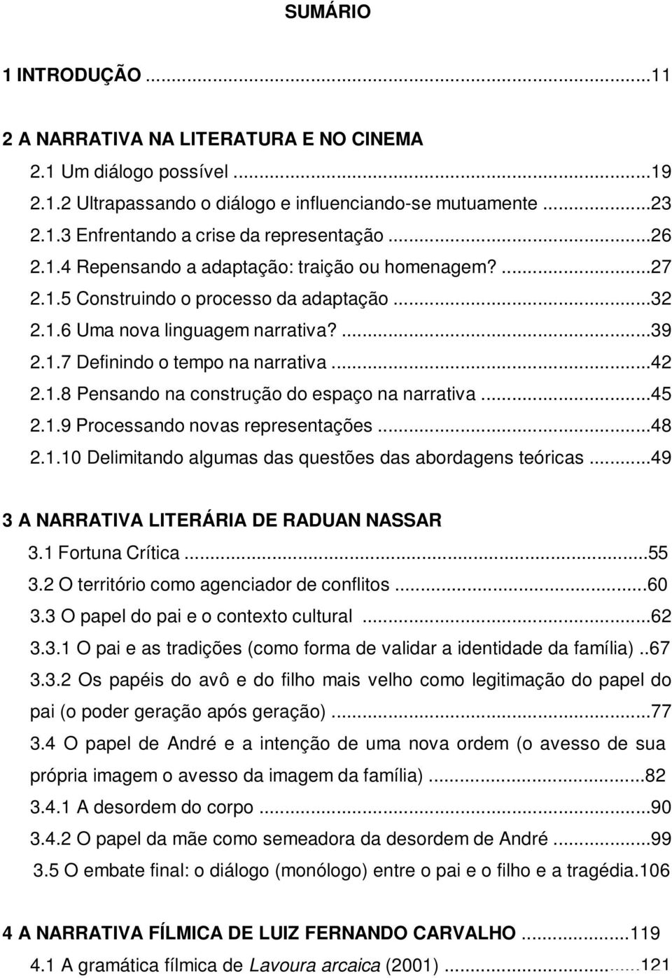 ..45 2.1.9 Processando novas representações...48 2.1.10 Delimitando algumas das questões das abordagens teóricas...49 3 A NARRATIVA LITERÁRIA DE RADUAN NASSAR 3.1 Fortuna Crítica...55 3.