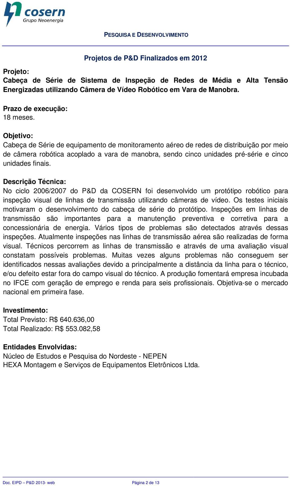 No ciclo 2006/2007 do P&D da COSERN foi desenvolvido um protótipo robótico para inspeção visual de linhas de transmissão utilizando câmeras de vídeo.