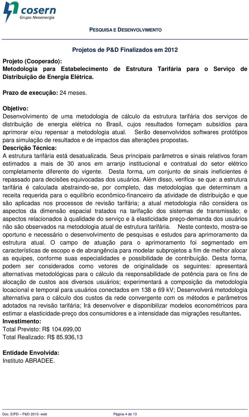 metodologia atual. Serão desenvolvidos softwares protótipos para simulação de resultados e de impactos das alterações propostas. A estrutura tarifária está desatualizada.