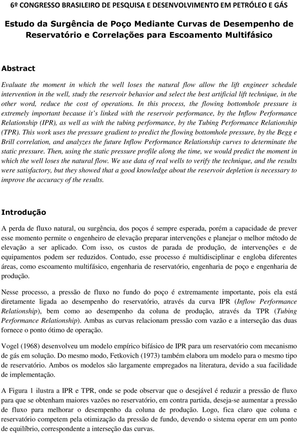 In this process, the flowing bottomhole pressure is extremely important because it s linked with the reservoir performance, by the Inflow Performance Relationship (IPR), as well as with the tubing