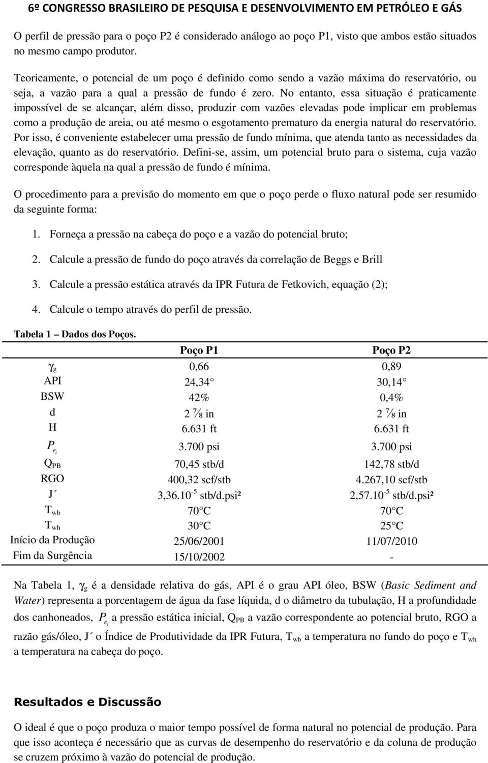 No entanto, essa situação é praticamente impossível de se alcançar, além disso, produzir com vazões elevadas pode implicar em problemas como a produção de areia, ou até mesmo o esgotamento prematuro