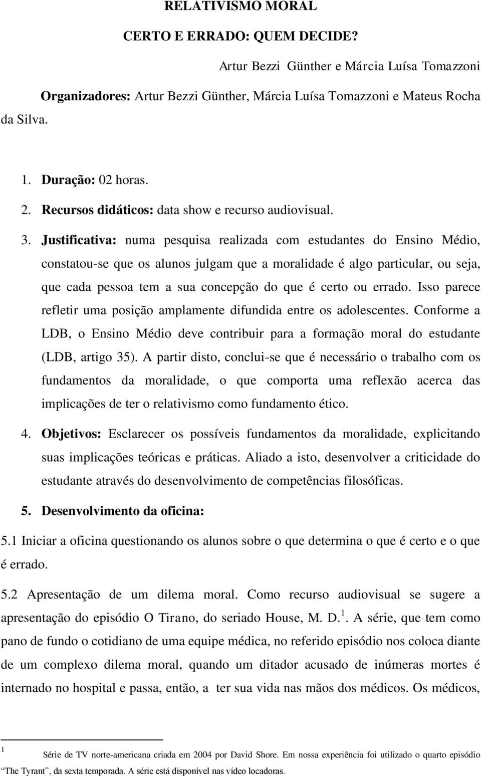 Justificativa: numa pesquisa realizada com estudantes do Ensino Médio, constatou-se que os alunos julgam que a moralidade é algo particular, ou seja, que cada pessoa tem a sua concepção do que é