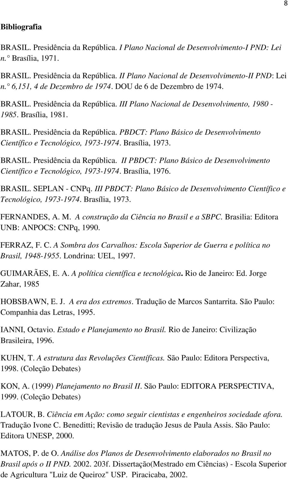 Brasília, 1973. BRASIL. Presidência da República. II PBDCT: Plano Básico de Desenvolvimento Científico e Tecnológico, 1973-1974. Brasília, 1976. BRASIL. SEPLAN - CNPq.