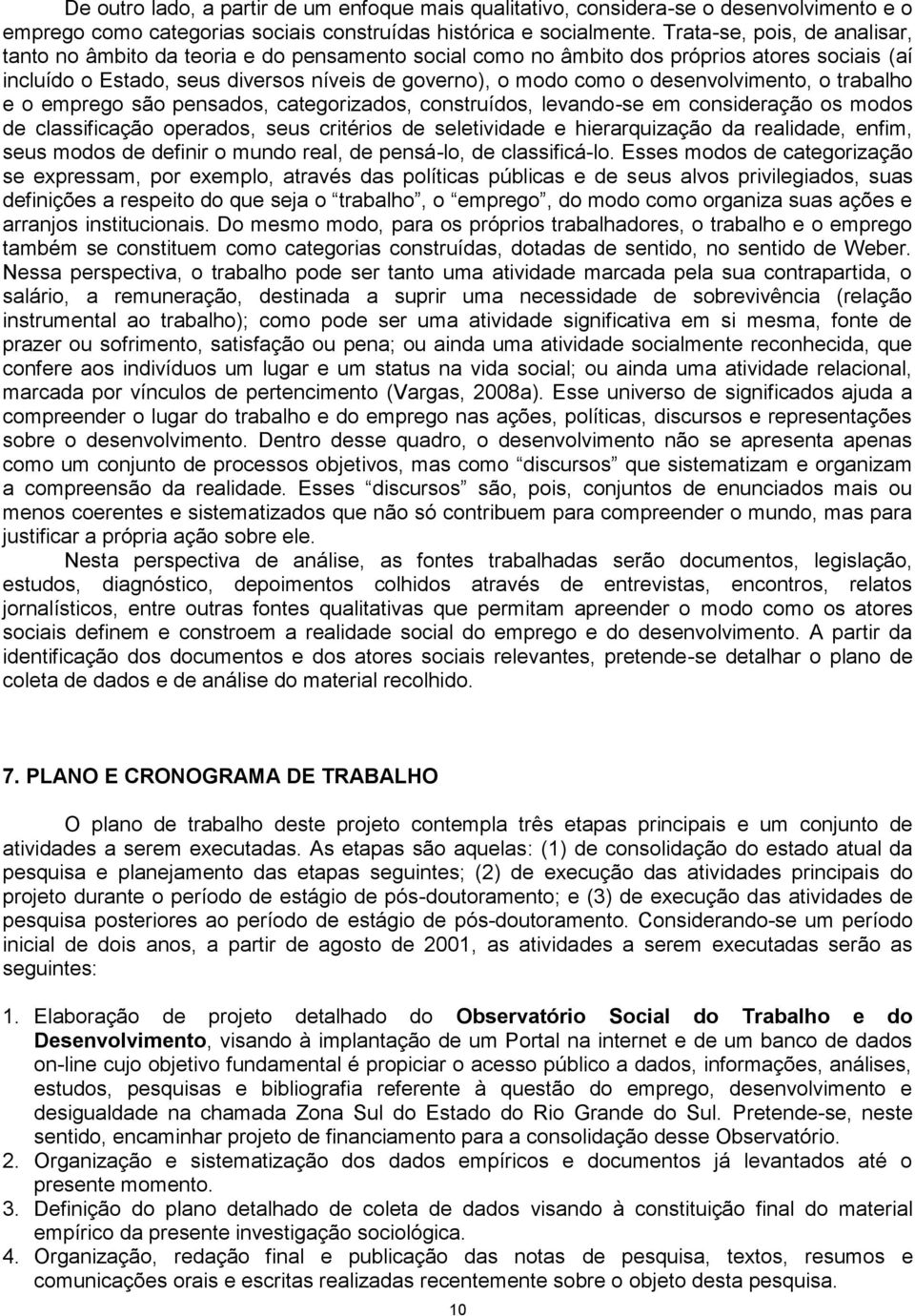 desenvolvimento, o trabalho e o emprego são pensados, categorizados, construídos, levando-se em consideração os modos de classificação operados, seus critérios de seletividade e hierarquização da