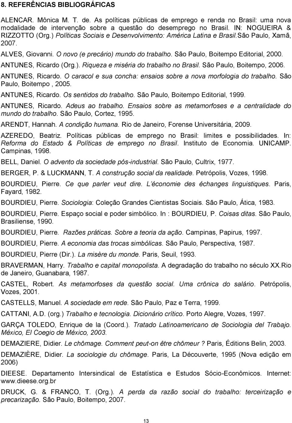 São Paulo, Boitempo Editorial, 2000. ANTUNES, Ricardo (Org.). Riqueza e miséria do trabalho no Brasil. São Paulo, Boitempo, 2006. ANTUNES, Ricardo. O caracol e sua concha: ensaios sobre a nova morfologia do trabalho.