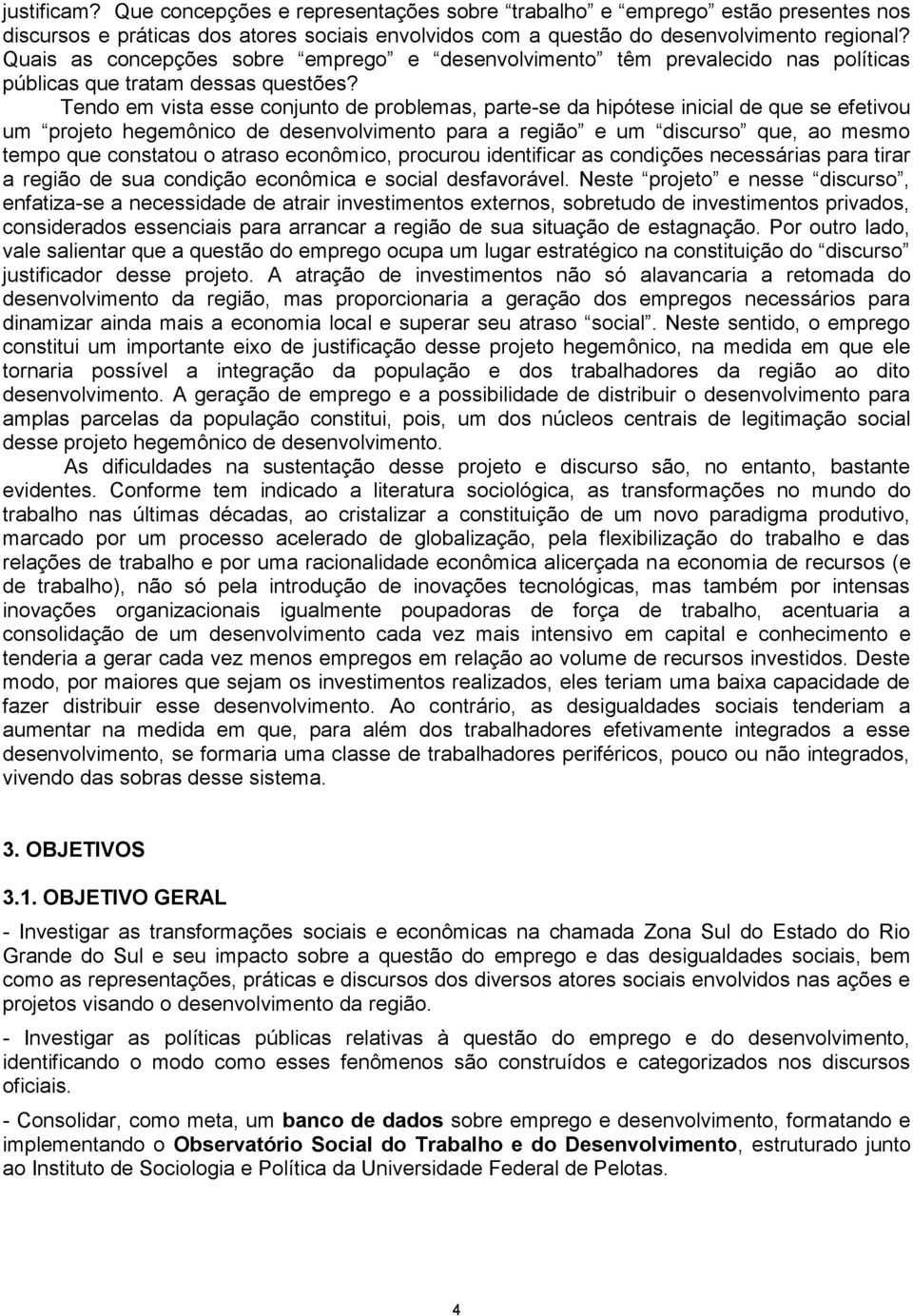 Tendo em vista esse conjunto de problemas, parte-se da hipótese inicial de que se efetivou um projeto hegemônico de desenvolvimento para a região e um discurso que, ao mesmo tempo que constatou o