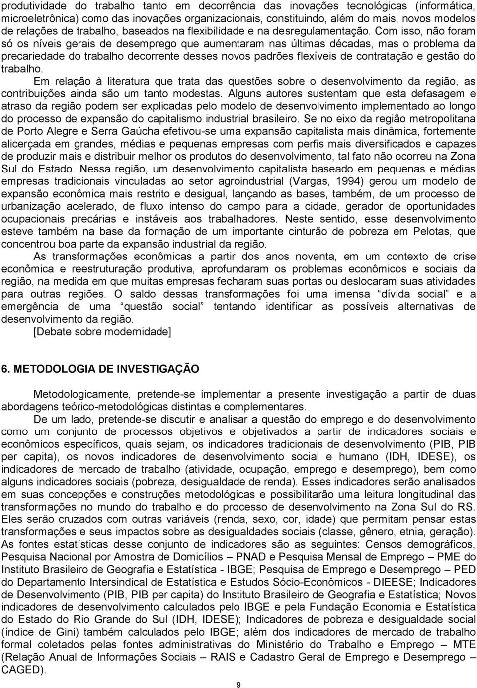 Com isso, não foram só os níveis gerais de desemprego que aumentaram nas últimas décadas, mas o problema da precariedade do trabalho decorrente desses novos padrões flexíveis de contratação e gestão