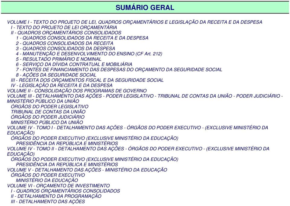 212) 5 - RESULTADO PRIMÁRIO E NOMINAL 6 - SERVIÇO DA DÍVIDA CONTRATUAL E MOBILIÁRIA 7 - FONTES DE FINANCIAMENTO DAS DESPESAS DO ORÇAMENTO DA SEGURIDADE SOCIAL 8 - AÇÕES DA SEGURIDADE SOCIAL III -