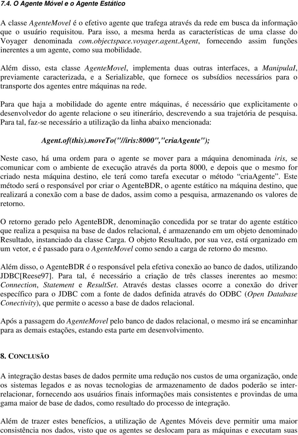 Além disso, esta classe AgenteMovel, implementa duas outras interfaces, a ManipulaI, previamente caracterizada, e a Serializable, que fornece os subsídios necessários para o transporte dos agentes