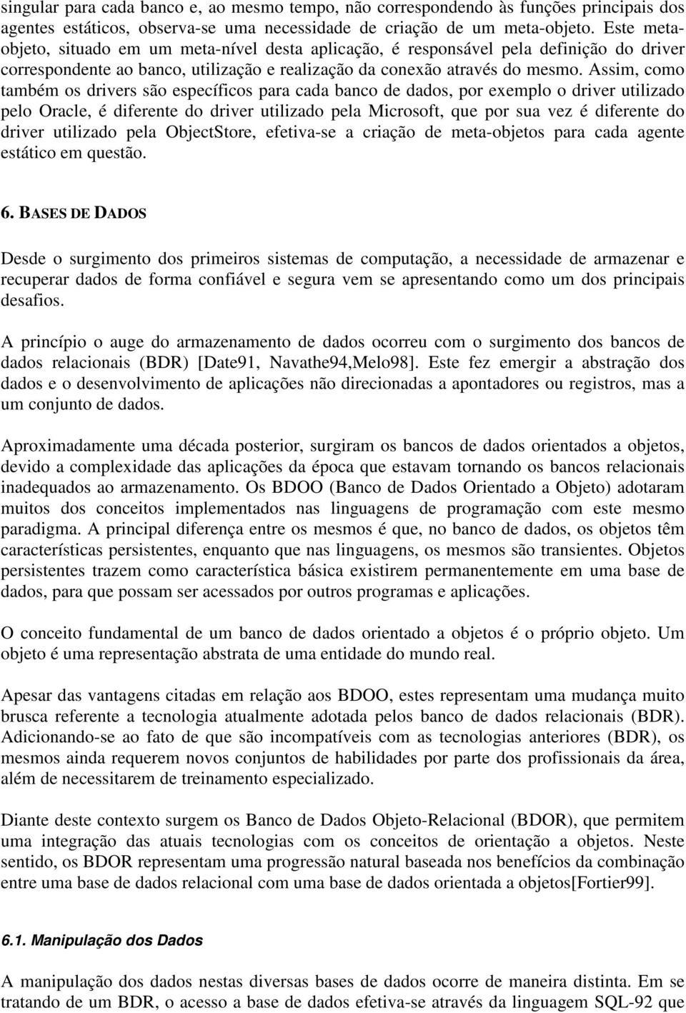 Assim, como também os drivers são específicos para cada banco de dados, por exemplo o driver utilizado pelo Oracle, é diferente do driver utilizado pela Microsoft, que por sua vez é diferente do