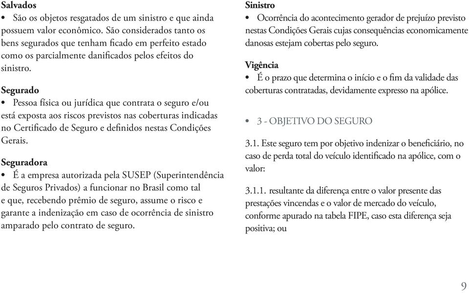 Segurado Pessoa física ou jurídica que contrata o seguro e/ou está exposta aos riscos previstos nas coberturas indicadas no Certificado de Seguro e definidos nestas Condições Gerais.