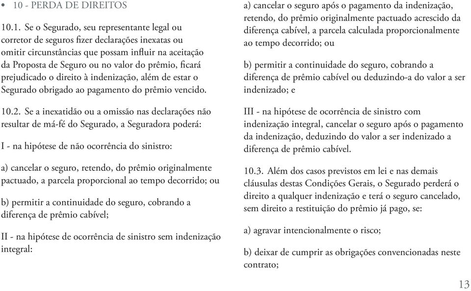 Se a inexatidão ou a omissão nas declarações não resultar de má-fé do Segurado, a Seguradora poderá: I - na hipótese de não ocorrência do sinistro: a) cancelar o seguro, retendo, do prêmio