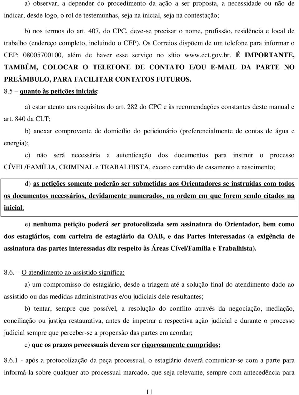 Os Correios dispõem de um telefone para informar o CEP: 08005700100, além de haver esse serviço no sítio www.ect.gov.br.