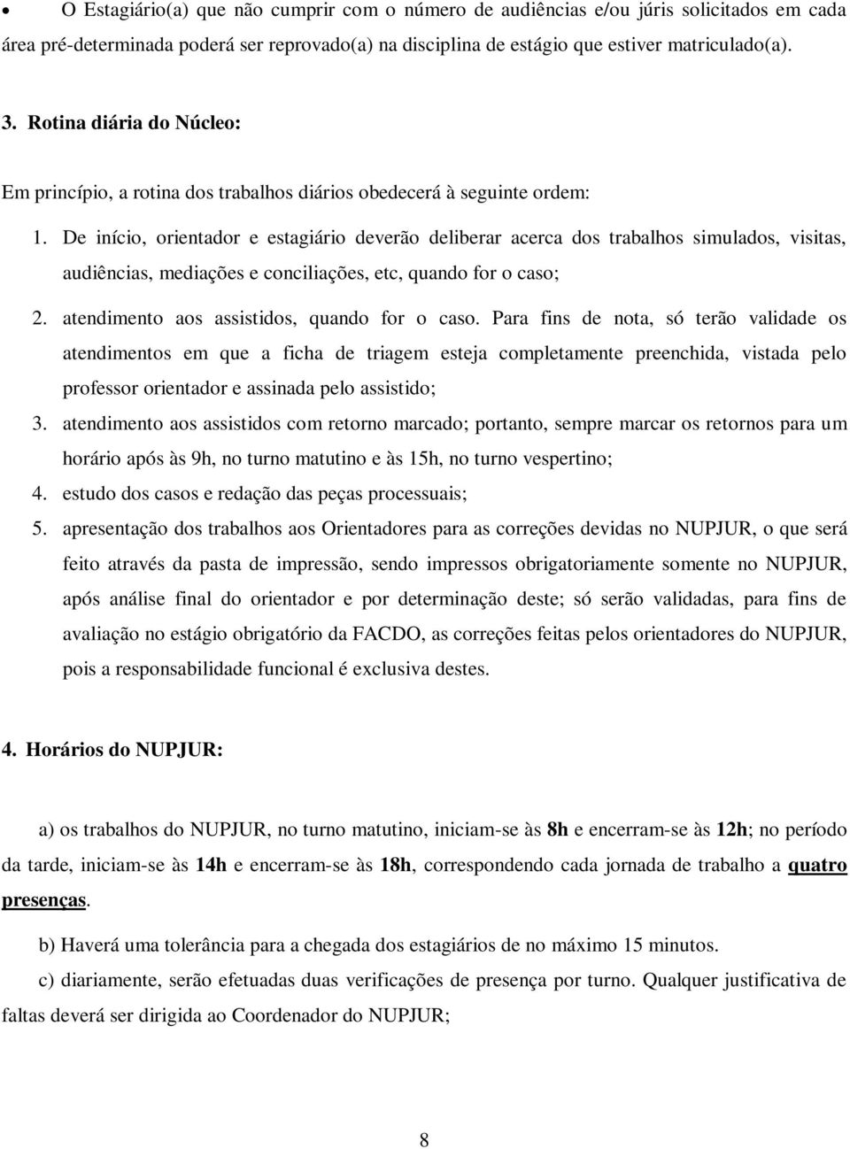 De início, orientador e estagiário deverão deliberar acerca dos trabalhos simulados, visitas, audiências, mediações e conciliações, etc, quando for o caso; 2.