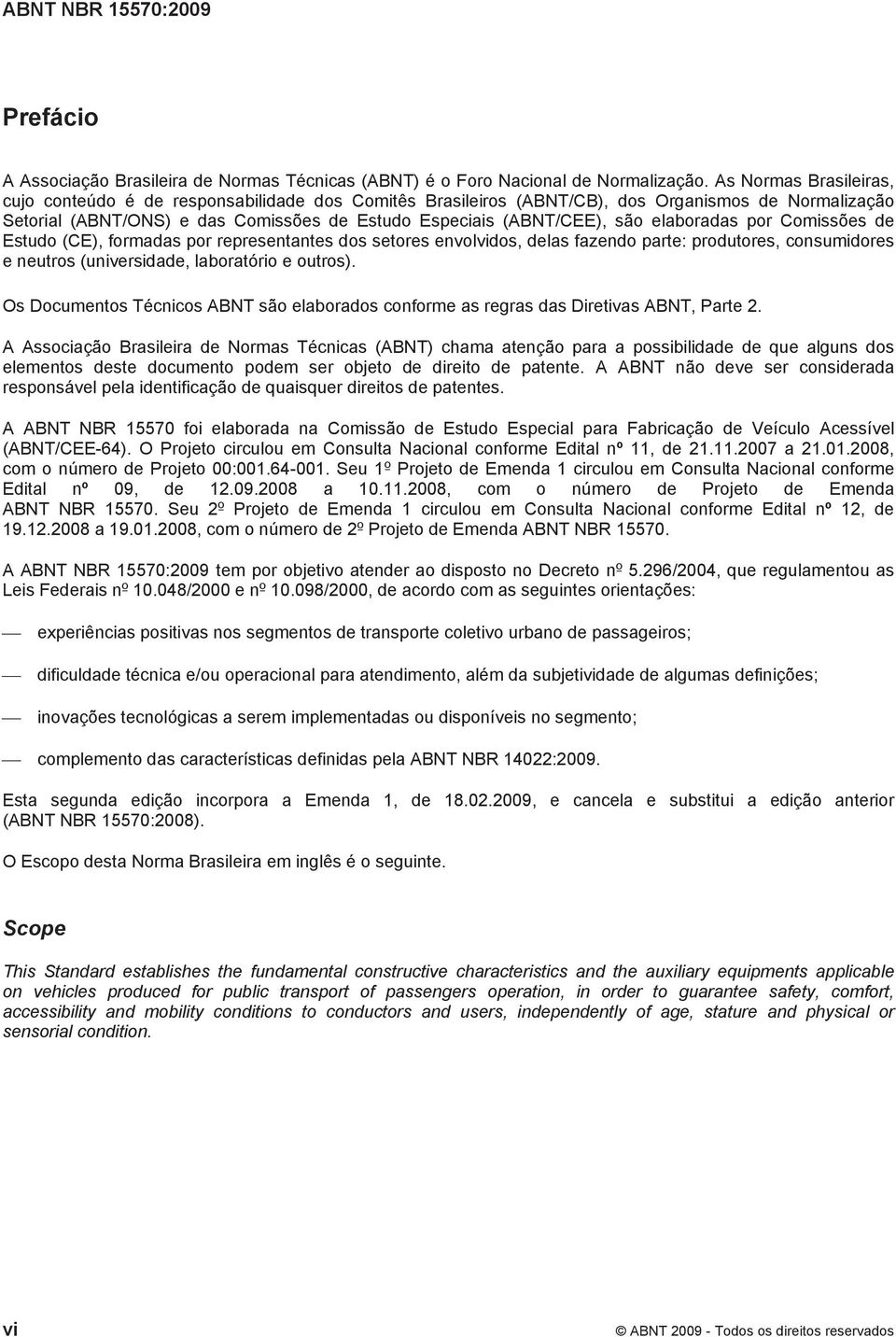 elaboradas por Comissões de Estudo (CE), formadas por representantes dos setores envolvidos, delas fazendo parte: produtores, consumidores e neutros (universidade, laboratório e outros).