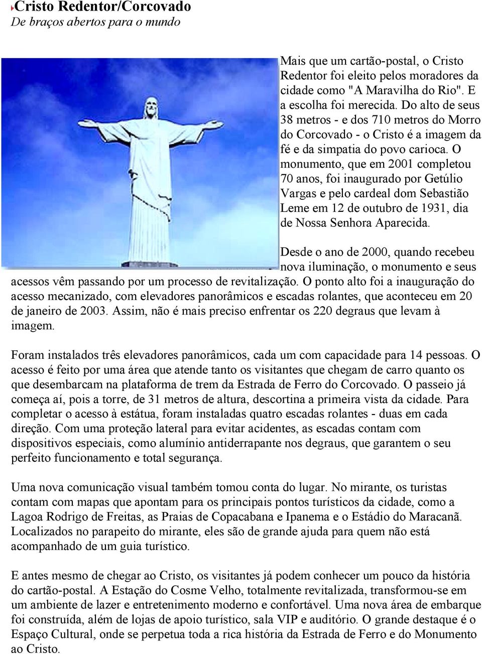 O monumento, que em 2001 completou 70 anos, foi inaugurado por Getúlio Vargas e pelo cardeal dom Sebastião Leme em 12 de outubro de 1931, dia de Nossa Senhora Aparecida.