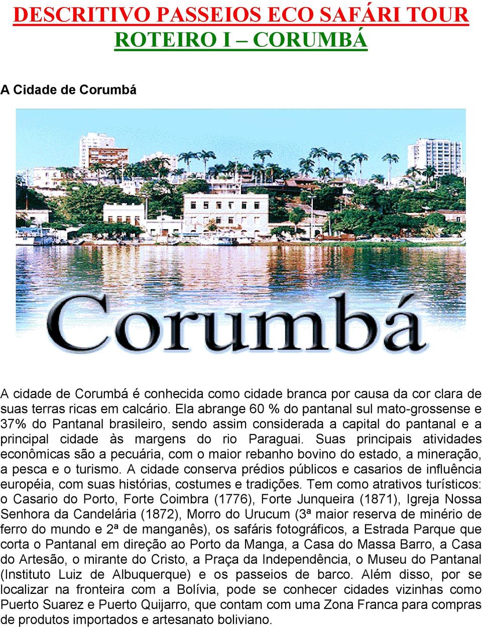 Suas principais atividades econômicas são a pecuária, com o maior rebanho bovino do estado, a mineração, a pesca e o turismo.