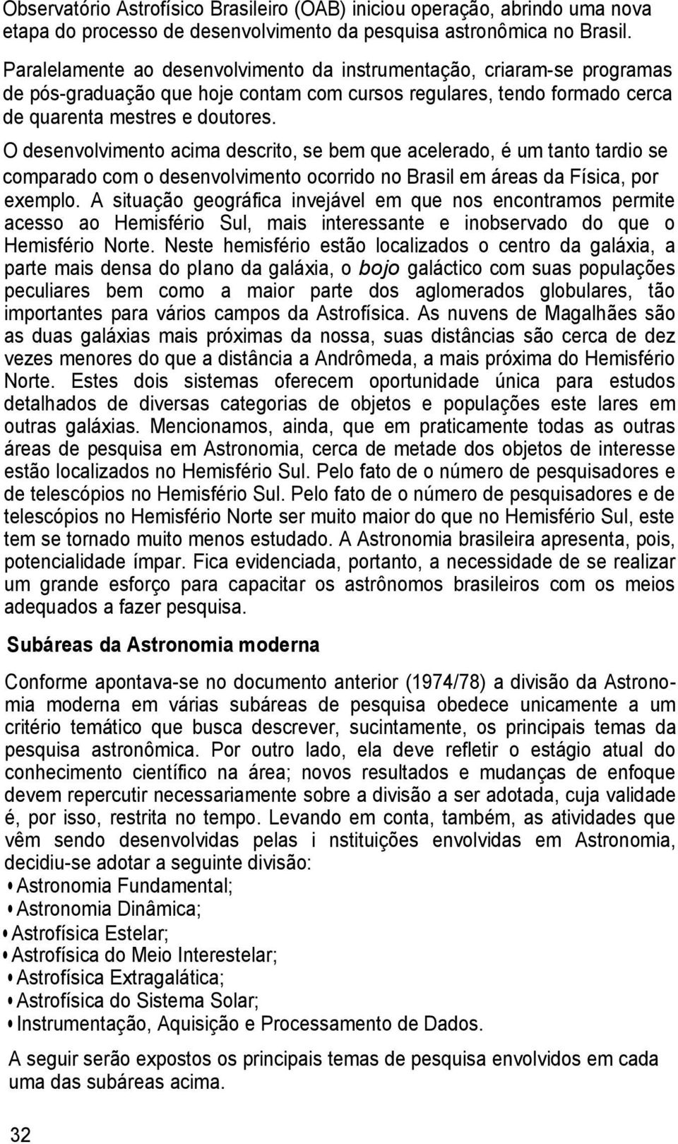 O desenvolvimento acima descrito, se bem que acelerado, é um tanto tardio se comparado com o desenvolvimento ocorrido no Brasil em áreas da Física, por exemplo.