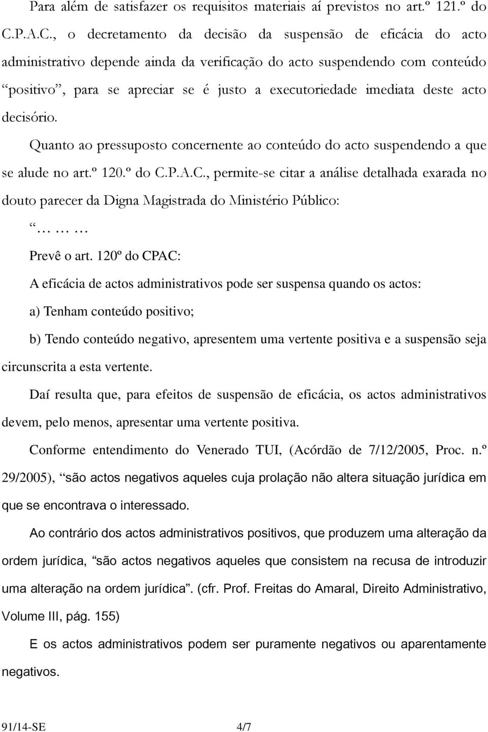 , o decretamento da decisão da suspensão de eficácia do acto administrativo depende ainda da verificação do acto suspendendo com conteúdo positivo, para se apreciar se é justo a executoriedade