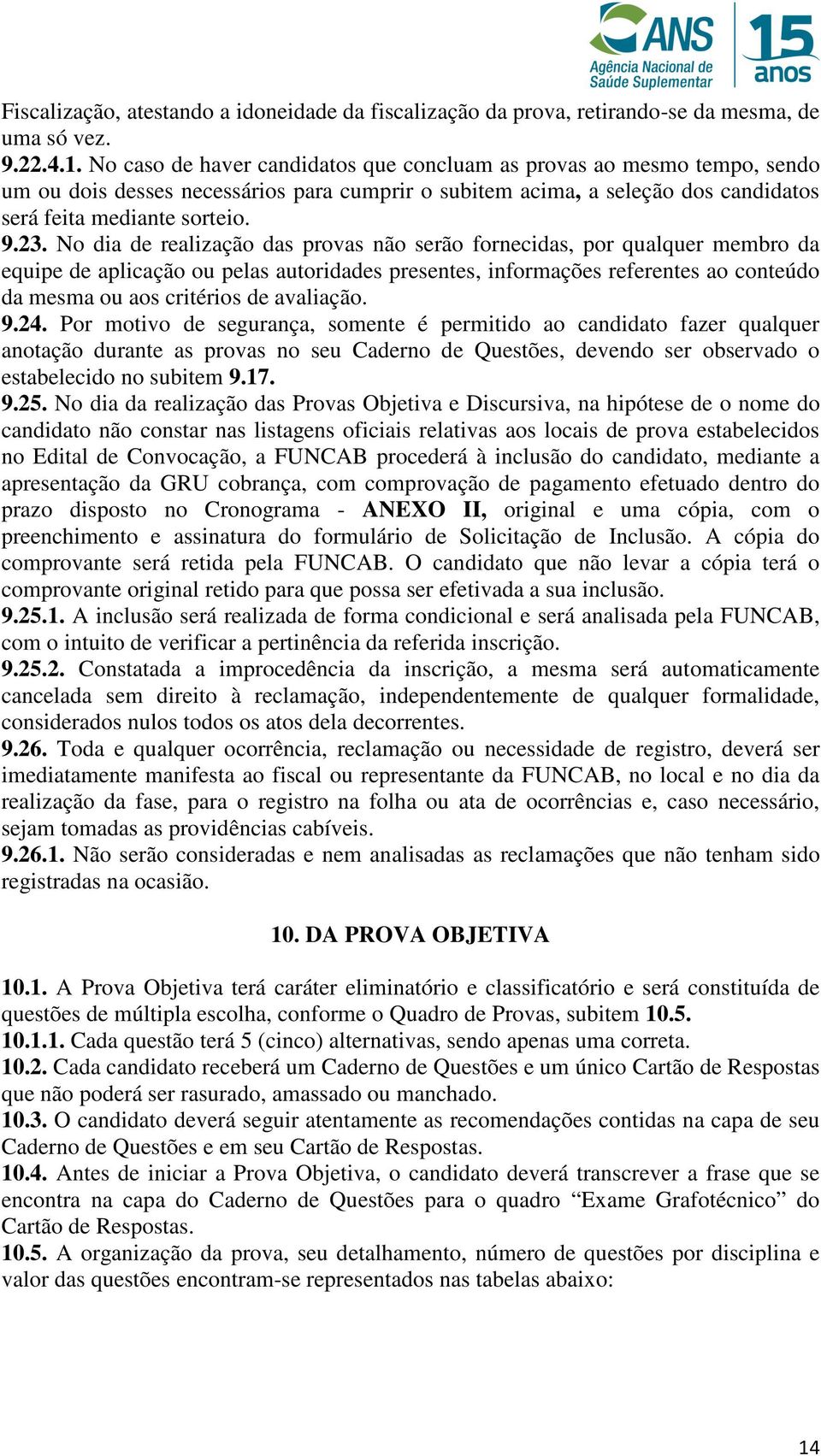 No dia de realização das provas não serão fornecidas, por qualquer membro da equipe de aplicação ou pelas autoridades presentes, informações referentes ao conteúdo da mesma ou aos critérios de