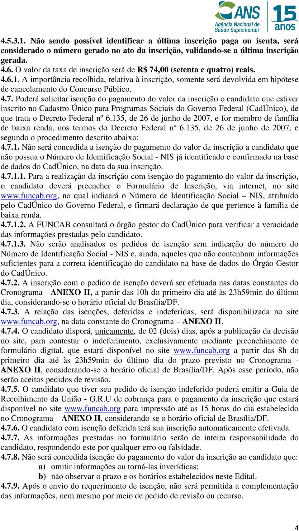 ,00 (setenta e quatro) reais. 4.6.1. A importância recolhida, relativa à inscrição, somente será devolvida em hipótese de cancelamento do Concurso Público. 4.7.