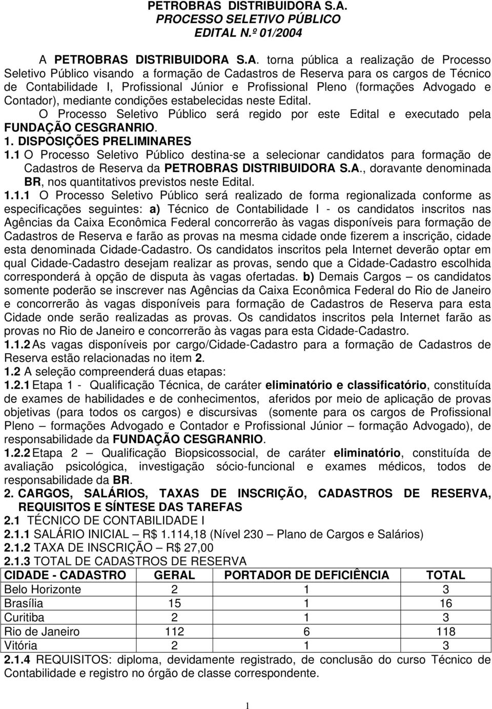 S.A. PROCESSO SELETIVO PÚBLICO EDITAL N.º 01/2004 A  S.A. torna pública a realização de Processo Seletivo Público visando a formação de Cadastros de Reserva para os cargos de Técnico de Contabilidade