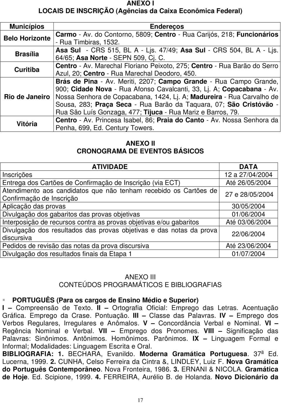 Marechal Floriano Peixoto, 275; Centro - Rua Barão do Serro Azul, 20; Centro - Rua Marechal Deodoro, 450. Brás de Pina - Av.