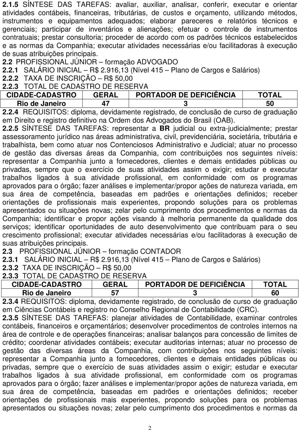 acordo com os padrões técnicos estabelecidos e as normas da Companhia; executar atividades necessárias e/ou facilitadoras à execução de suas atribuições principais. 2.