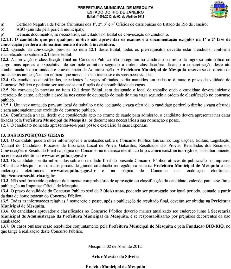 .1.1. O candidato que por qualquer motivo não apresentar os exames e a documentação exigidos na 1ª e 2ª fase de convocação perderá automaticamente o direito à investidura. 12.2. Quando da convocação prevista no item 12.