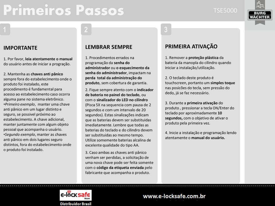 Mantenha as chaves anti pânico sempre fora do estabelecimento onde o produto foi instalado, este procedimento é fundamental para acesso ao estabelecimento caso ocorra alguma pane no sistema